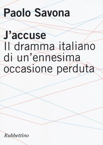 J'accuse. Il dramma italiano di un'ennesima occasione perduta - Paolo Savona - Libro Rubbettino 2015 | Libraccio.it