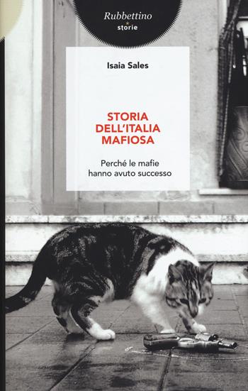 Storia dell'Italia mafiosa. Perché le mafie hanno avuto successo - Isaia Sales - Libro Rubbettino 2015, Storie | Libraccio.it