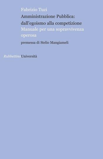 Amministrazione pubblica: all'egoismo alla competizione. Manuale per una sopravvivenza operosa - Fabrizio Tuzi - Libro Rubbettino 2016, Istituzioni, autonomie, Europa | Libraccio.it
