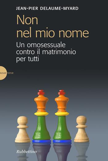 Non nel mio nome. Un omosessuale contro il matrimonio per tutti - Jean-Pier Delaume Myar - Libro Rubbettino 2015, Novae Terrae | Libraccio.it