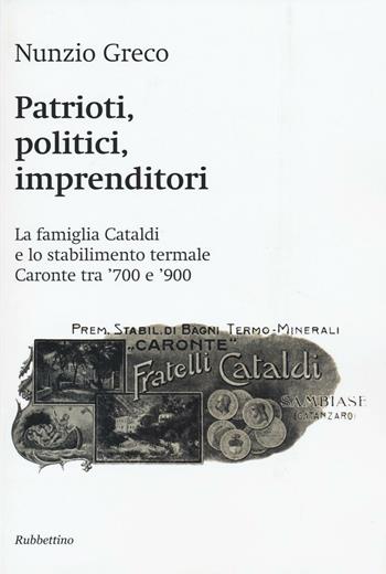 Patrioti, politici, imprenditori. La famiglia Cataldi e lo stabilimento termale Caronte tra '700 e '900 - Nunzio Greco - Libro Rubbettino 2016, Storie d'impresa | Libraccio.it