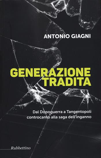 Generazione tradita. Dal Dopoguerra a Tangentopoli controcanto alla saga dell'inganno - Antonio Giagni - Libro Rubbettino 2015 | Libraccio.it