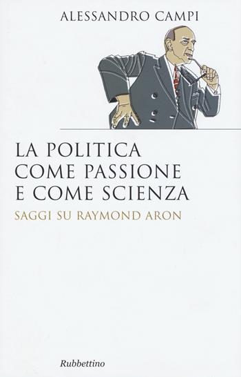 La politica come passione e come scienza. Saggi su Raymond Aron - Alessandro Campi - Libro Rubbettino 2015, Saggi | Libraccio.it