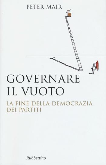 Governare il vuoto. La fine della democrazia dei partiti - Peter Mair - Libro Rubbettino 2016, Saggi. Spazi politici | Libraccio.it