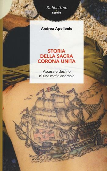 Storia della Sacra Corona Unita. Ascesa e declino di una mafia anomala - Andrea Apollonio - Libro Rubbettino 2016, Storie | Libraccio.it