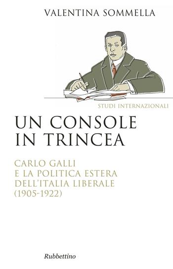 Un console in trincea. Carlo Galli e la politica estera dell'Italia liberale (1905-1922) - Valentina Sommella - Libro Rubbettino 2016, Saggi | Libraccio.it