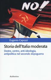 Storia dell'Italia moderata. Destre, centro, anti-ideologia, antipolitica nel secondo dopoguerra