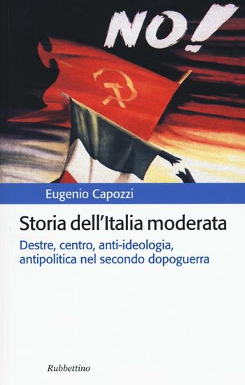Storia dell'Italia moderata. Destre, centro, anti-ideologia, antipolitica nel secondo dopoguerra - Eugenio Capozzi - Libro Rubbettino 2016, Storia politica | Libraccio.it