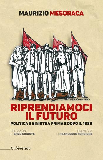 Riprendiamoci il futuro. Politica e sinistra prima e dopo il 1989 - Maurizio Mesoraca - Libro Rubbettino 2016 | Libraccio.it