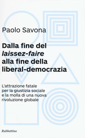 Dalla fine del «laissez-faire» alla fine della liberal-democrazia. L'attrazione fatale per la giustizia sociale e la molla di una nuova rivoluzione globale - Paolo Savona - Libro Rubbettino 2016 | Libraccio.it