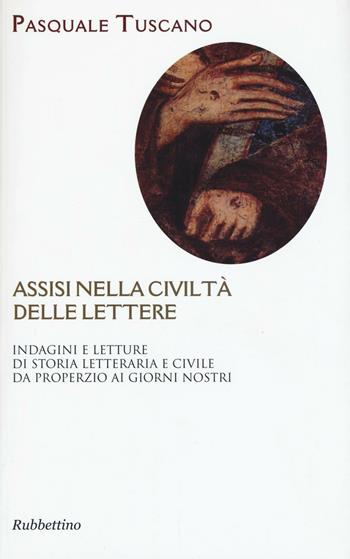 Assisi nelle civiltà delle lettere. Indagini e letture di storia letteraria e civile da Properzio ai giorni nostri - Pasquale Tuscano - Libro Rubbettino 2016, Varia | Libraccio.it
