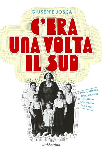C'era una volta il Sud. Sogni, streghe, eroi, miracoli nell'Italia che voleva cambiare - Giuseppe Josca - Libro Rubbettino 2016, Varia | Libraccio.it