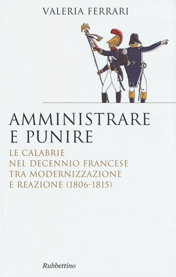 Amministrare e punire. Le Calabrie nel Decennio francese tra modernizzazione e reazione (1806-1815) - Valeria Ferrari - Libro Rubbettino 2016, Saggi | Libraccio.it