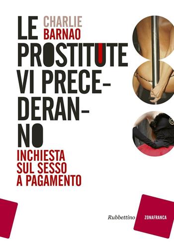 Le prostitute vi precederanno. Inchiesta sul sesso a pagamento - Charlie Barnao - Libro Rubbettino 2016, Zonafranca | Libraccio.it