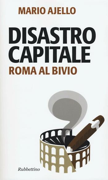 Disastro capitale. Roma al bivio - Mario Ajello - Libro Rubbettino 2016, Problemi aperti | Libraccio.it
