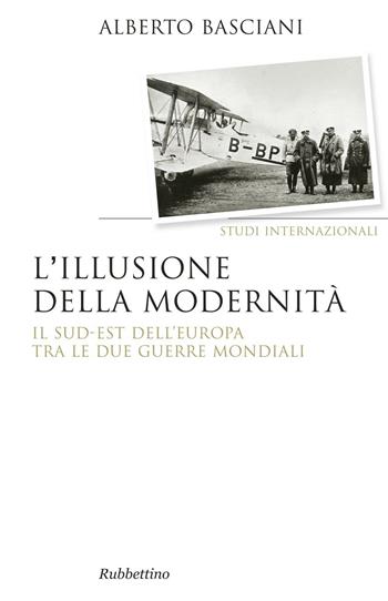 L' illusione della modernità. Il Sud-est dell'Europa tra le due guerre mondiali - Alberto Basciani - Libro Rubbettino 2016, Saggi. Storiografia | Libraccio.it