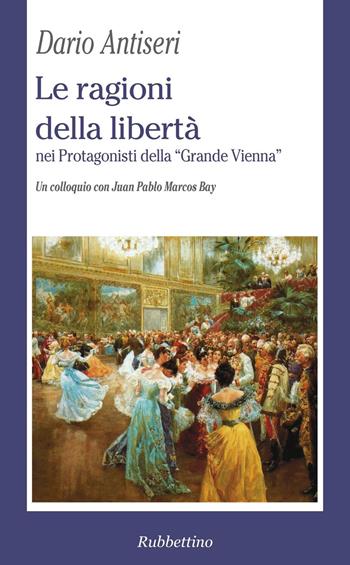 Le ragioni della libertà nei protagonisti della «Grande Vienna». Un colloquio con Juan Pablo Marcos Bay - Dario Antiseri - Libro Rubbettino 2016, La politica | Libraccio.it