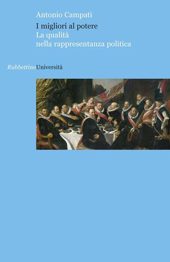 I migliori al potere. La qualità nella rappresentanza politica - Antonio Campati - Libro Rubbettino 2016, Università | Libraccio.it