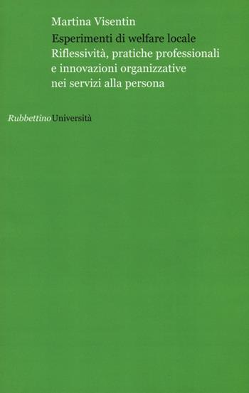 Esperimenti di welfare locale. Riflessività, pratiche professionali e innovazioni organizzative nei servizi alla persona - Martina Visentin - Libro Rubbettino 2016, Università | Libraccio.it