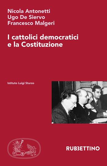 I cattolici democratici e la Costituzione - Nicola Antonetti, Ugo De Siervo, Francesco Malgeri - Libro Rubbettino 2017, Istituto Luigi Sturzo | Libraccio.it