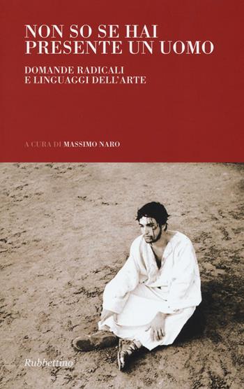 Non so se hai presente un uomo. Domande radicali e linguaggi dell'arte  - Libro Rubbettino 2016, Arazzi | Libraccio.it