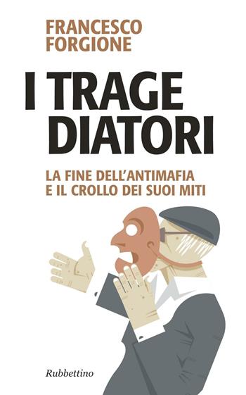 I tragediatori. La fine dell'antimafia e il crollo dei suoi miti - Francesco Forgione - Libro Rubbettino 2016, Problemi aperti | Libraccio.it
