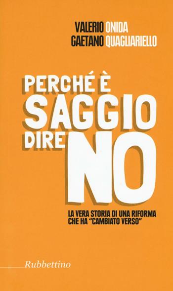 Perché è saggio dire no. La vera storia di una riforma che ha «cambiato verso» - Valerio Onida, Gaetano Quagliariello - Libro Rubbettino 2016, Varia | Libraccio.it