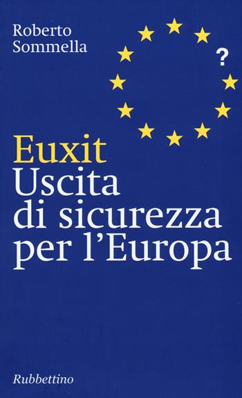 Euxit. Uscita di sicurezza per l'Europa - Roberto Sommella - Libro Rubbettino 2016, Varia | Libraccio.it