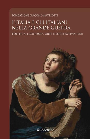 L' Italia e gli italiani nella Grande Guerra. Politica, economia, arte e società (1915-1918)  - Libro Rubbettino 2017, Fondazione Giacomo Matteotti | Libraccio.it
