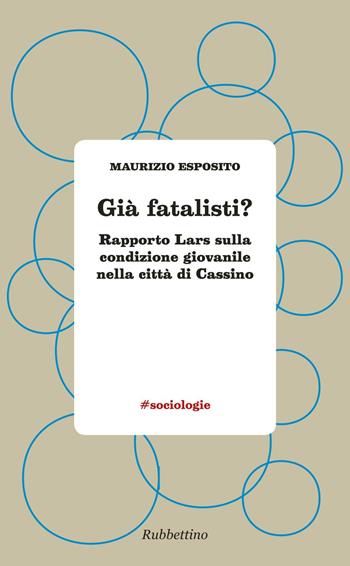 Già fatalisti? Rapporto Lars sulla condizione giovanile nella città di Cassino - Maurizio Esposito - Libro Rubbettino 2016, #sociologie | Libraccio.it