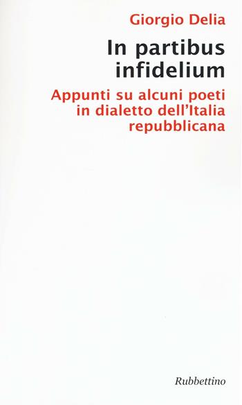 In partibus infidelium. Appunti su alcuni poeti in dialetto dell'Italia repubblica - Giorgio Delia - Libro Rubbettino 2016, Varia | Libraccio.it