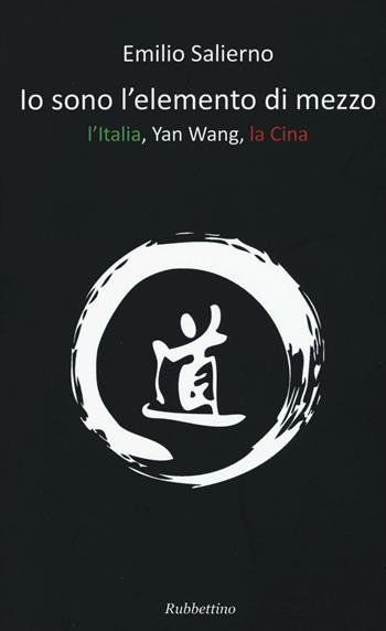 Io sono l'elemento di mezzo. L'Italia, Yan Wang, la Cina - Emilio Salierno - Libro Rubbettino 2017, Varia | Libraccio.it