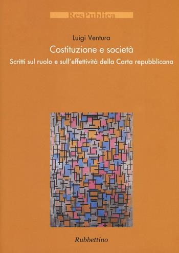 Costituzione e società. Scritti sul ruolo e sull'effettività della Carta repubblicana - Luigi Ventura - Libro Rubbettino 2016, Res Publica | Libraccio.it