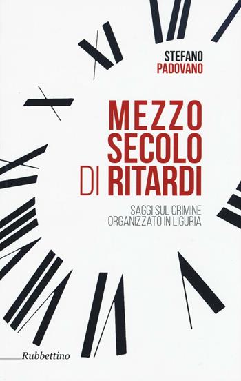 Mezzo secolo di ritardi. Saggi sul crimine organizzato in Liguria - Stefano Padovano - Libro Rubbettino 2016 | Libraccio.it