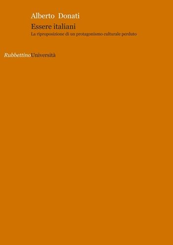 Essere italiani. La riproposizione di un protagonismo culturale perduto - Alberto Donati - Libro Rubbettino 2016, Università | Libraccio.it