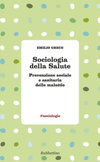 Sociologia della salute. Prevenzione sociale e sanitaria delle malattie - Emilio Greco - Libro Rubbettino 2016, #sociologie | Libraccio.it