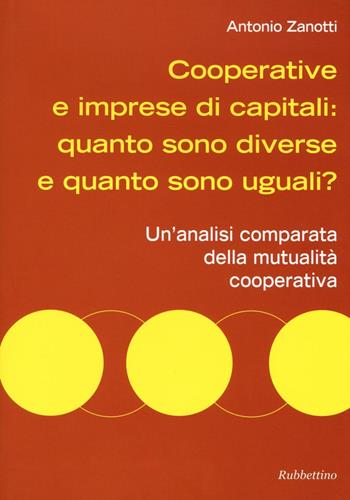 Cooperative e imprese di capitali: quanto sono diverse e quanto sono uguali? Un'analisi comparata della mutualità cooperativa - Antonio Zanotti - Libro Rubbettino 2016, Varia | Libraccio.it