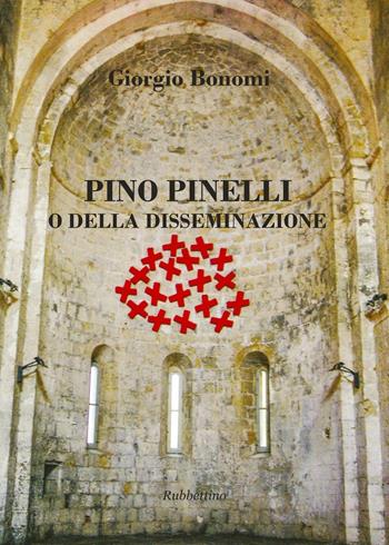 Pino Pinelli o della disseminazione. Ediz. a colori - Giorgio Bonomi - Libro Rubbettino 2016 | Libraccio.it