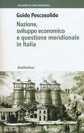 Nazione, sviluppo economico e questione meridionale in Italia - Guido Pescosolido - Libro Rubbettino 2017, Collezione di studi meridionali | Libraccio.it