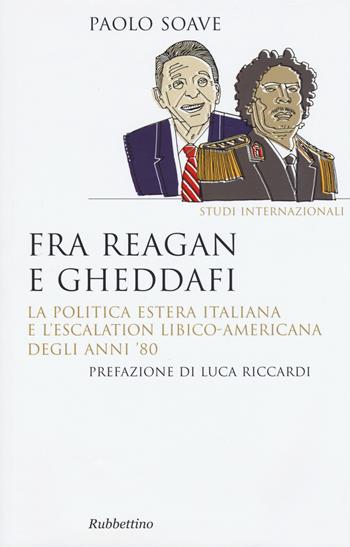 Fra Reagan e Gheddafi. La politica estera italiana e l'escalation libico-americana degli anni '80 - Paolo Soave - Libro Rubbettino 2017, Saggi | Libraccio.it