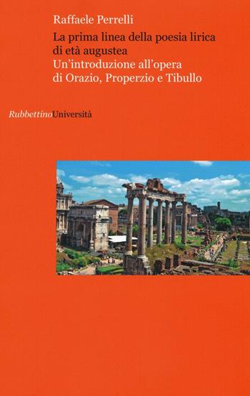 La prima linea della poesia lirica di età augustea. Un'introduzione all'opera di Orazio, Properzio e Tibullo - Raffaele Perrelli - Libro Rubbettino 2017, Università | Libraccio.it