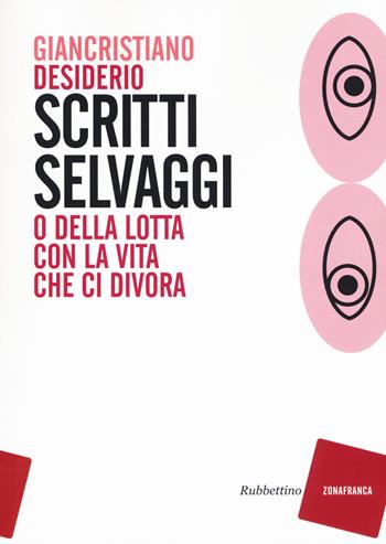 Scritti selvaggi o della lotta con la vita che ci divora - Giancristiano Desiderio - Libro Rubbettino 2017, Zonafranca | Libraccio.it