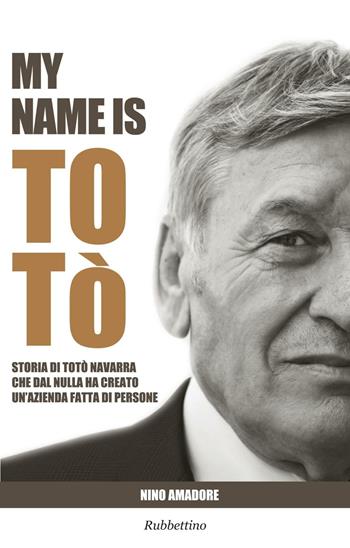 My name is Totò. Storia di Totò Navarra che dal nulla ha creato un'azienda fatta di persone - Nino Amadore - Libro Rubbettino 2016, Storie | Libraccio.it