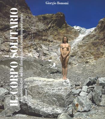 Il corpo solitario. L'autoscatto nella fotografia contemporanea. Ediz. a colori. Vol. 2 - Giorgio Bonomi - Libro Rubbettino 2017, Arte contemporanea. Iconi. cat. bio. mem. | Libraccio.it