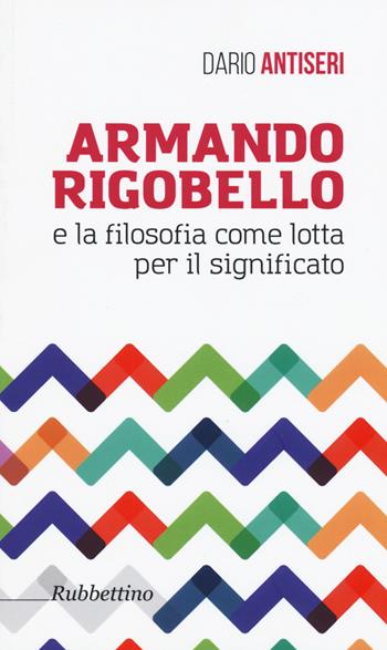Armando Rigobello e la filosofia come lotta per il significato - Dario Antiseri - Libro Rubbettino 2017 | Libraccio.it