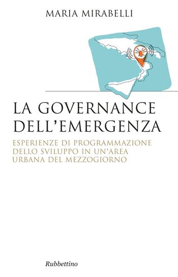 La governance dell'emergenza. Esperienze di programmazione dello sviluppo in un'area urbana del Mezzogiorno - Maria Mirabelli - Libro Rubbettino 2017, Saggi | Libraccio.it