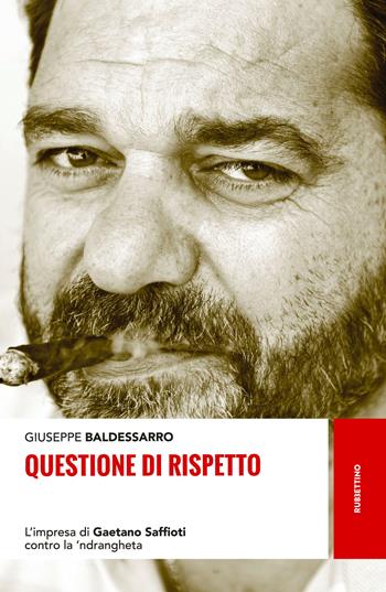 Questione di rispetto. L'impresa di Gaetano Saffioti contro la 'ndrangheta - Giuseppe Baldessarro - Libro Rubbettino 2017, Storie | Libraccio.it