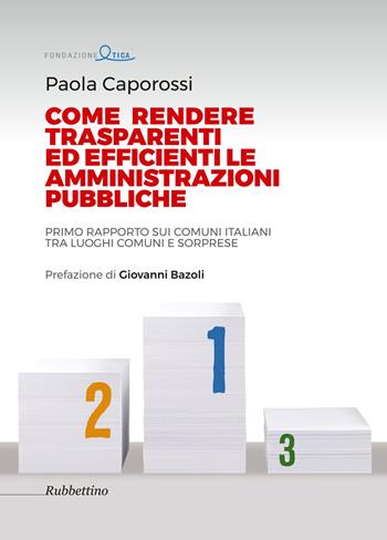 Come rendere trasparenti ed efficienti le amministrazioni. Primo rapporto sui Comuni italiani tra luoghi comuni e sorprese - Paola Caporossi - Libro Rubbettino 2017, Varia | Libraccio.it