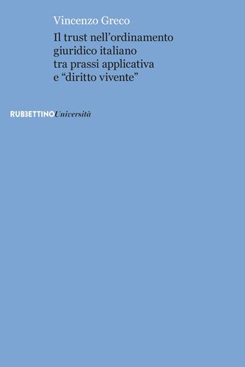 Il trust nell'ordinamento giuridico italiano tra prassi applicativa e «diritto vivente» - Vincenzo Greco - Libro Rubbettino 2017, Università | Libraccio.it