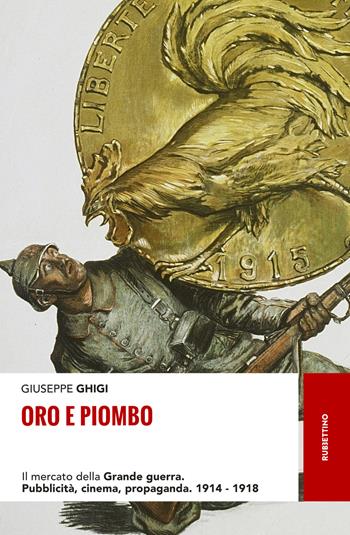 Oro e piombo. Il mercato della grande guerra. Pubblicità, cinema, propaganda. 1914-1918 - Giuseppe Ghigi - Libro Rubbettino 2017, Storie | Libraccio.it